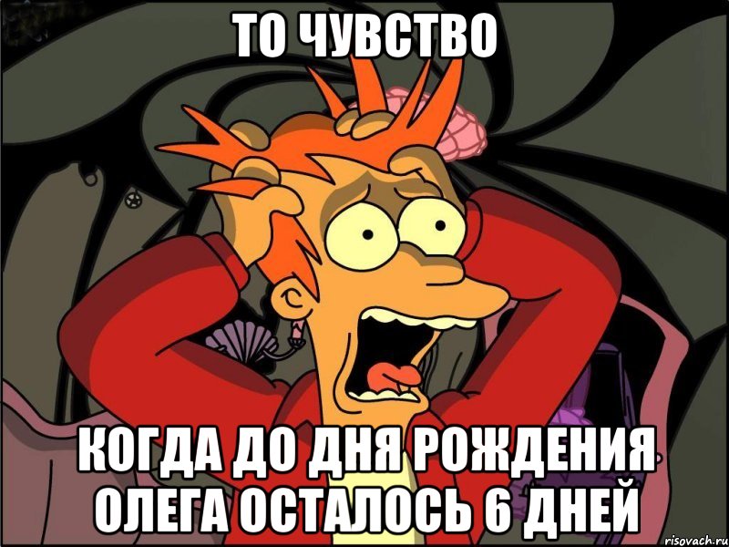 то чувство Когда до дня рождения Олега осталось 6 дней, Мем Фрай в панике