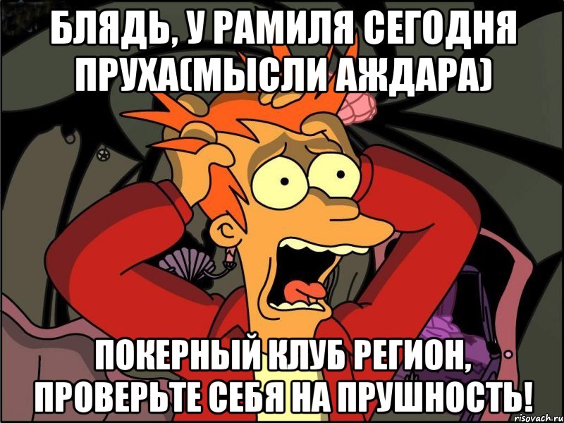 Блядь, у Рамиля сегодня пруха(мысли Аждара) Покерный клуб Регион, проверьте себя на прушность!, Мем Фрай в панике