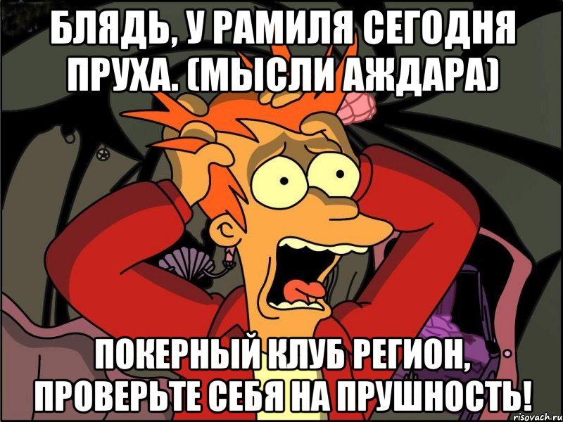 Блядь, у Рамиля сегодня пруха. (мысли Аждара) Покерный клуб Регион, проверьте себя на прушность!, Мем Фрай в панике