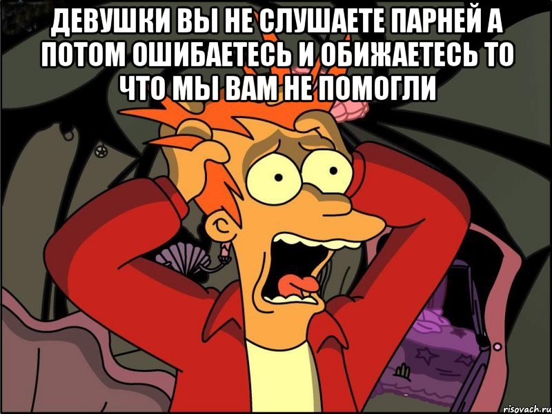 девушки вы не слушаете парней а потом ошибаетесь и обижаетесь то что мы вам не помогли , Мем Фрай в панике