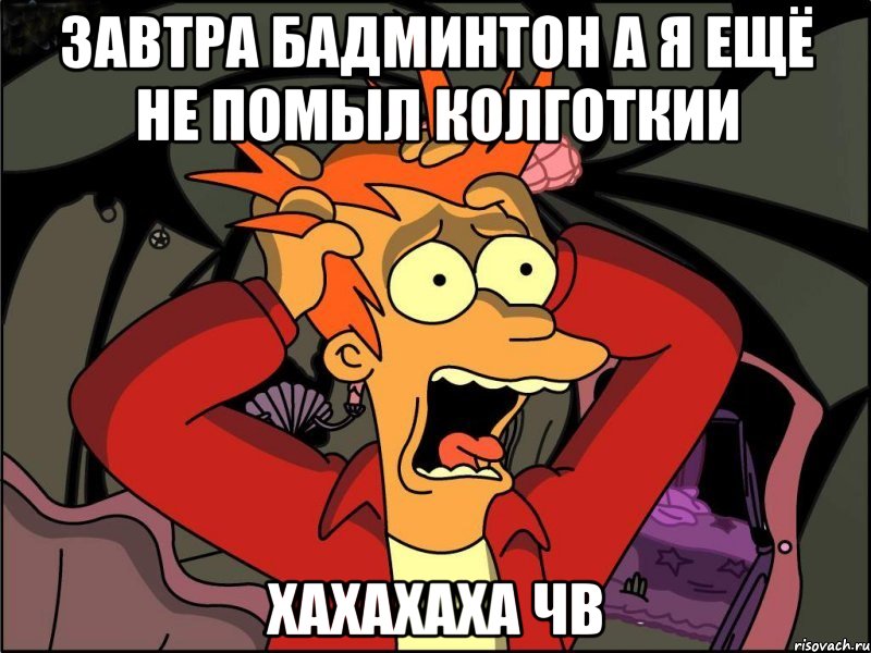 Завтра Бадминтон а я ещё не помыл колготкии хахахаха чВ, Мем Фрай в панике