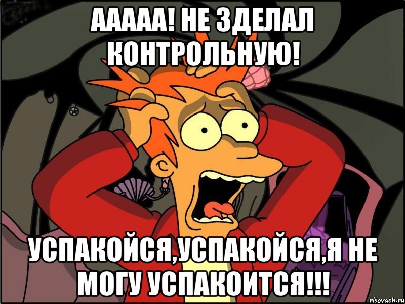 ааааа! не зделал контрольную! успакойся,успакойся,я не могу успакоится!!!, Мем Фрай в панике