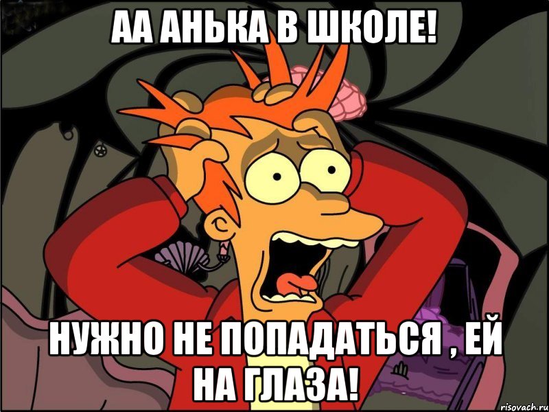 АА анька в школе! нужно не попадаться , ей на глаза!, Мем Фрай в панике