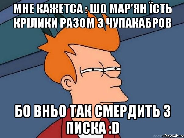 Мне кажетса : шо Мар'ян їсть крілики разом з Чупакабров бо вньо так смердить з писка :D, Мем  Фрай (мне кажется или)