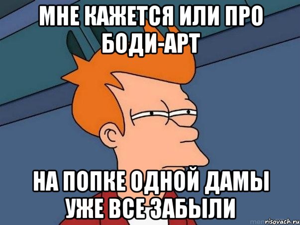 мне кажется или про боди-арт на попке одной дамы уже все забыли, Мем  Фрай (мне кажется или)