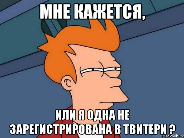 мне кажется, или я одна не зарегистрирована в твитери ?, Мем  Фрай (мне кажется или)