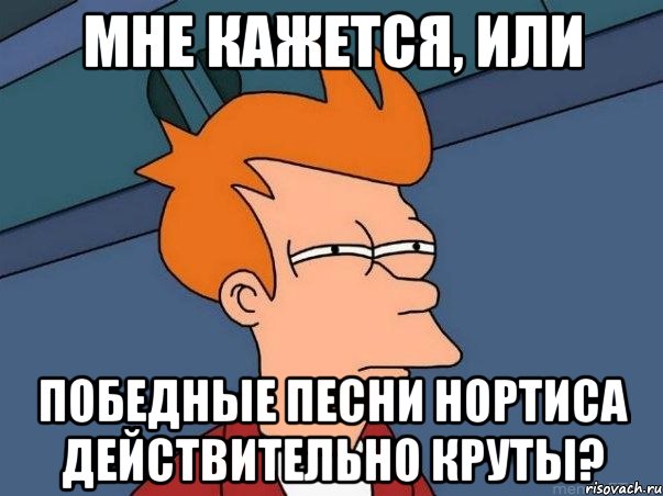 Мне кажется, или Победные песни нортиса действительно круты?, Мем  Фрай (мне кажется или)