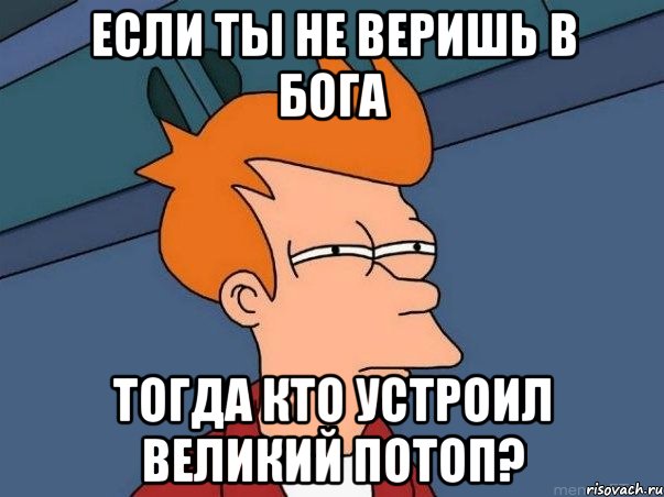 если ты не веришь в бога тогда кто устроил великий потоп?, Мем  Фрай (мне кажется или)