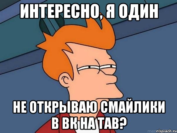 интересно, я один не открываю смайлики в вк на ТАВ?, Мем  Фрай (мне кажется или)