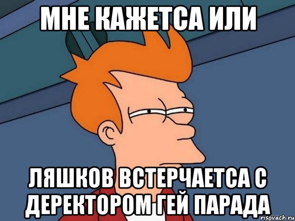 Мне кажетса или Ляшков встерчаетса с деректором гей парада, Мем  Фрай (мне кажется или)