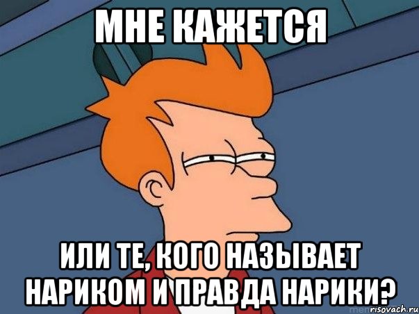 Мне кажется или те, кого называет нариком и правда нарики?, Мем  Фрай (мне кажется или)