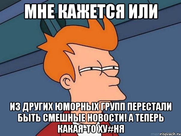 Мне Кажется Или Из других юморных групп перестали быть смешные новости! а теперь какая-то ху#ня, Мем  Фрай (мне кажется или)