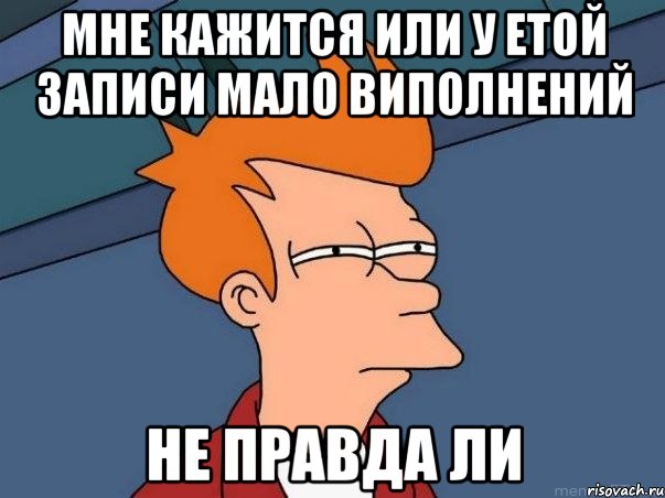 мне кажится или у етой записи мало виполнений не правда ли, Мем  Фрай (мне кажется или)