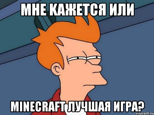 MHE KAЖЕТСЯ ИЛИ MINECRAFT ЛУЧШАЯ ИГРА?, Мем  Фрай (мне кажется или)