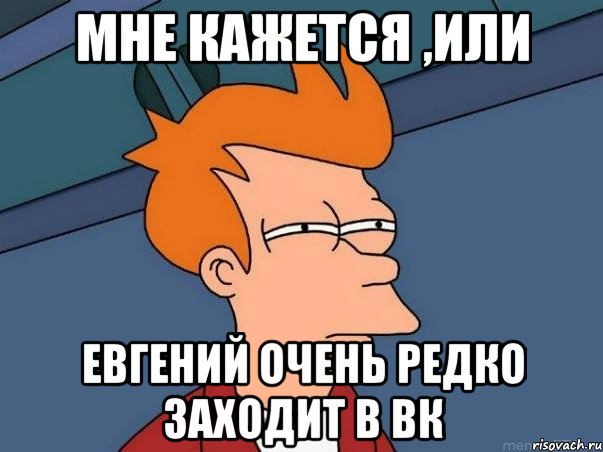 мне кажется ,или Евгений очень редко заходит в вк, Мем  Фрай (мне кажется или)