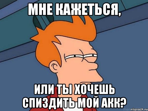 Мне кажеться, или ты хочешь спиздить мой акк?, Мем  Фрай (мне кажется или)