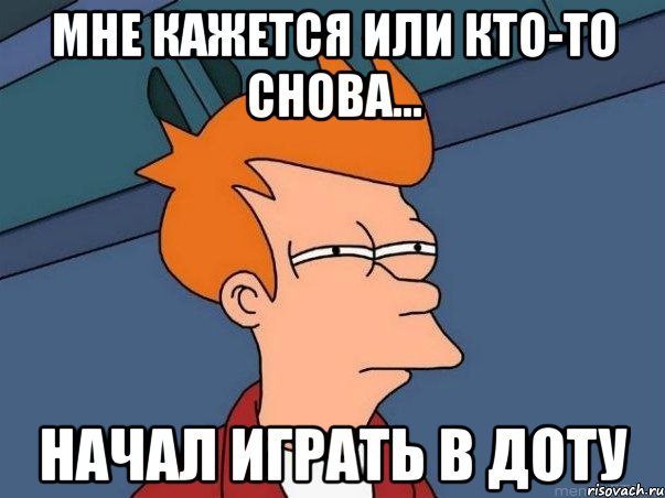 мне кажется или кто-то снова... начал играть в доту, Мем  Фрай (мне кажется или)