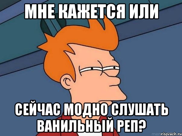 МНЕ КАЖЕТСЯ ИЛИ СЕЙЧАС МОДНО СЛУШАТЬ ванильный реп?, Мем  Фрай (мне кажется или)