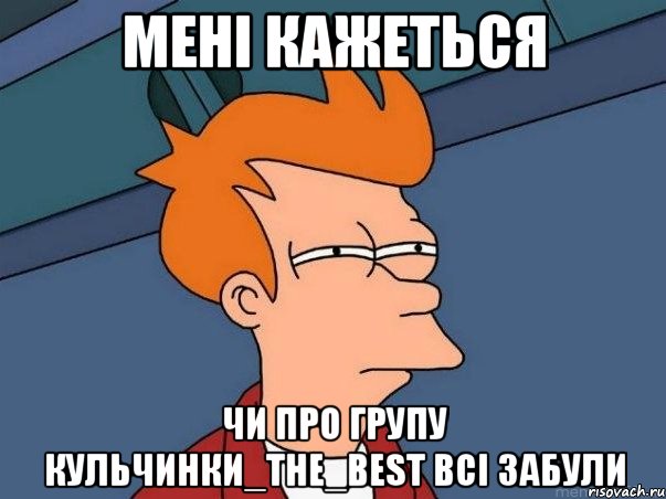 мені кажеться чи про групу КУЛЬЧИНКИ_the_best всі забули, Мем  Фрай (мне кажется или)