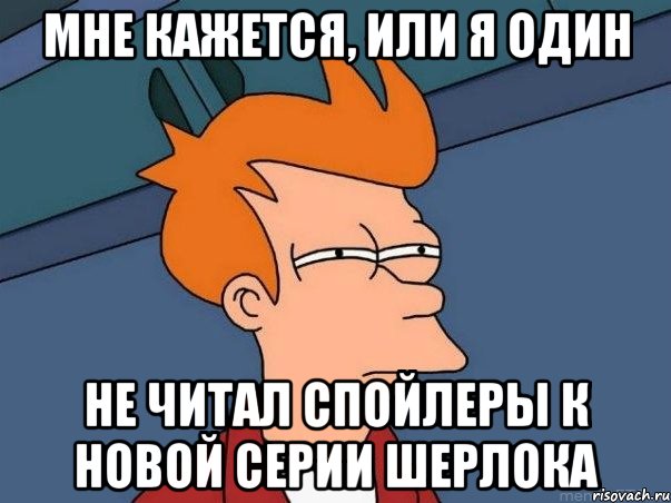 Мне кажется, или я один Не читал спойлеры к новой серии Шерлока, Мем  Фрай (мне кажется или)