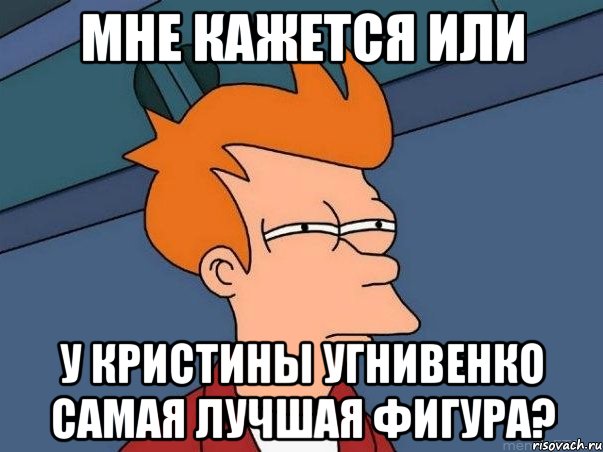 Мне кажется или у Кристины Угнивенко самая лучшая фигура?, Мем  Фрай (мне кажется или)