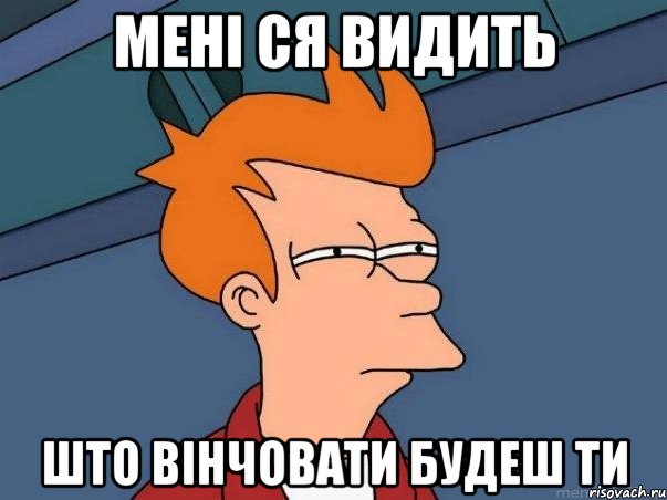 мені ся видить што вінчовати будеш ти, Мем  Фрай (мне кажется или)