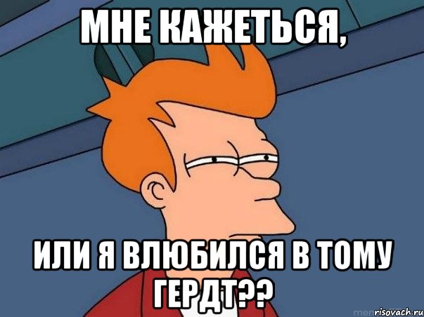 МНЕ КАЖЕТЬСЯ, ИЛИ Я ВЛЮБИЛСЯ В Тому Гердт??, Мем  Фрай (мне кажется или)