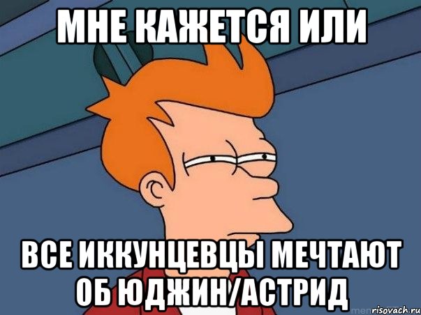 Мне кажется или все Иккунцевцы мечтают об Юджин/Астрид, Мем  Фрай (мне кажется или)