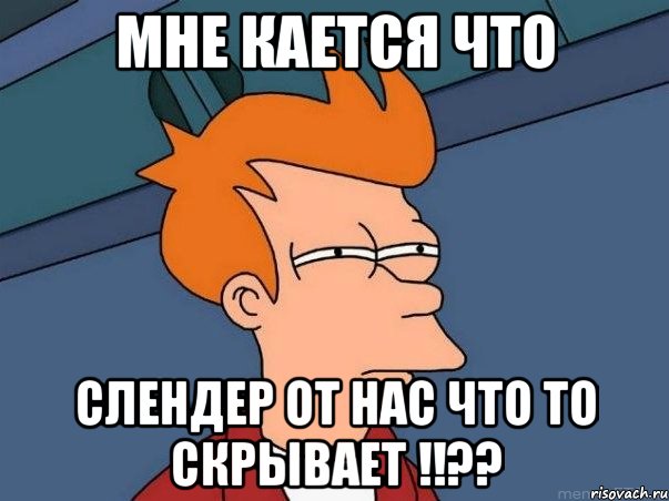 мне кается что слендер от нас что то скрывает !!??, Мем  Фрай (мне кажется или)