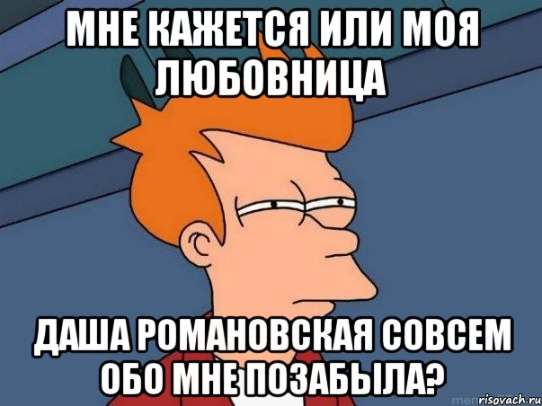 Мне кажется или моя любовница Даша Романовская совсем обо мне позабыла?, Мем  Фрай (мне кажется или)