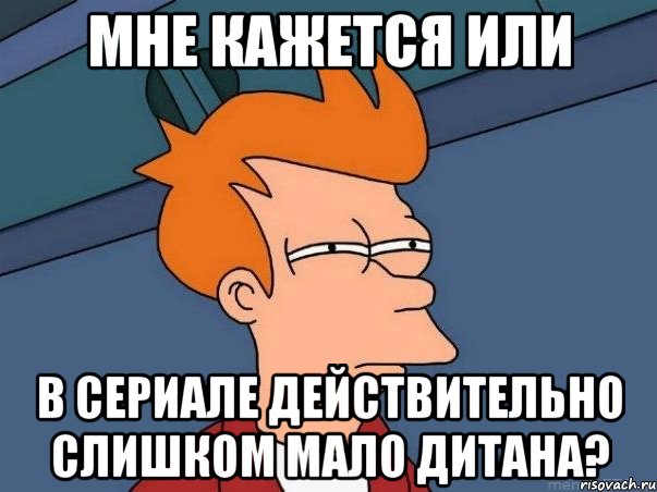 Мне кажется или в сериале действительно слишком мало Дитана?, Мем  Фрай (мне кажется или)