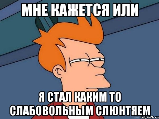 Мне кажется или Я стал каким то слабовольным слюнтяем, Мем  Фрай (мне кажется или)