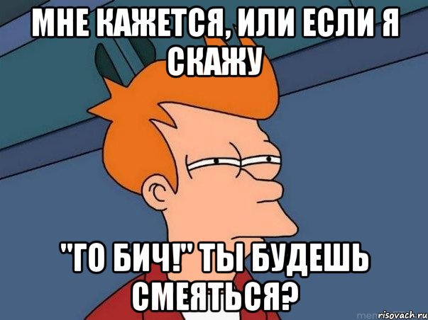 Мне кажется, или если я скажу "Го бич!" ты будешь смеяться?, Мем  Фрай (мне кажется или)