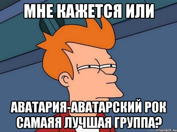 Мне кажется или Аватария-аватарский рок самаяя лучшая группа?, Мем  Фрай (мне кажется или)