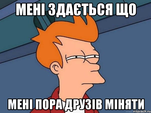 Мені здається що мені пора друзів міняти, Мем  Фрай (мне кажется или)