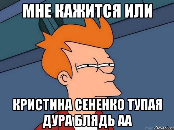 Мне кажится или Кристина сененко тупая дура блядь аа, Мем  Фрай (мне кажется или)