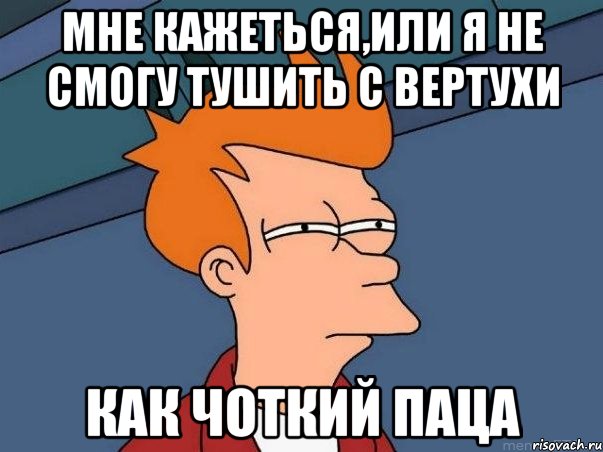 мне кажеться,или я не смогу тушить с вертухи как чоткий паца, Мем  Фрай (мне кажется или)