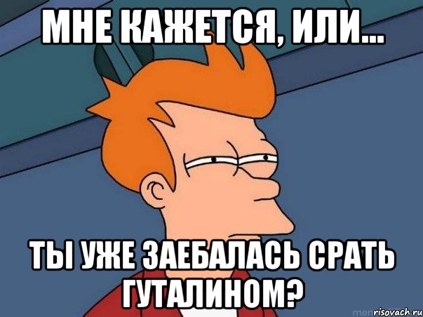 Мне кажется, или... ты уже заебалась срать гуталином?, Мем  Фрай (мне кажется или)