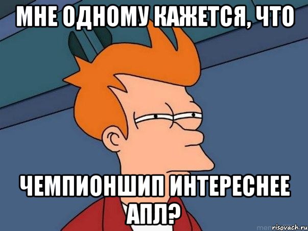 Мне одному кажется, что Чемпионшип интереснее АПЛ?, Мем  Фрай (мне кажется или)