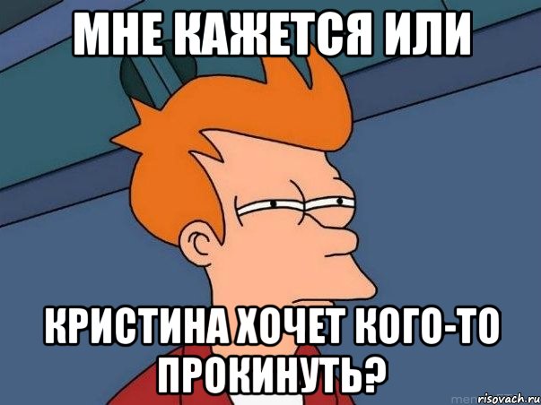 МНЕ КАЖЕТСЯ ИЛИ КРИСТИНА ХОЧЕТ КОГО-ТО ПРОКИНУТЬ?, Мем  Фрай (мне кажется или)