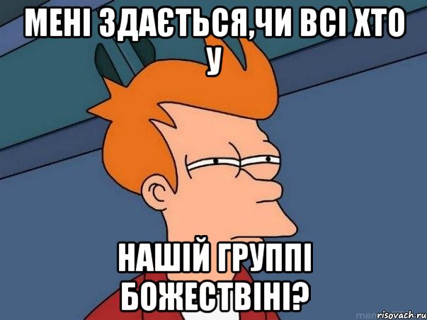 Мені здається,чи всі хто у нашій группі БОЖЕСТВІНІ?, Мем  Фрай (мне кажется или)