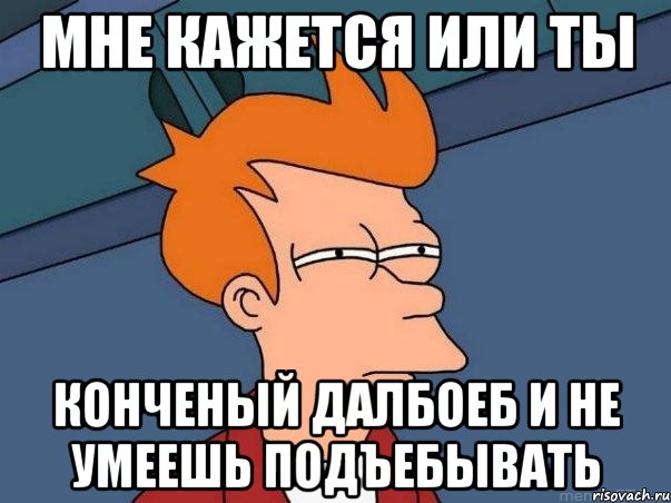 мне кажется или ты конченый далбоеб и не умеешь подъебывать, Мем  Фрай (мне кажется или)