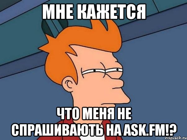 Мне кажется Что меня не спрашивають на Ask.fm!?, Мем  Фрай (мне кажется или)