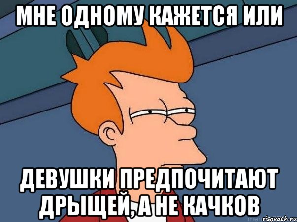 Мне одному кажется или Девушки предпочитают дрыщей, а не качков, Мем  Фрай (мне кажется или)