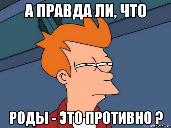 А правда ли, что роды - это противно ?, Мем  Фрай (мне кажется или)