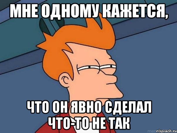 мне одному кажется, что он явно сделал что-то не так, Мем  Фрай (мне кажется или)