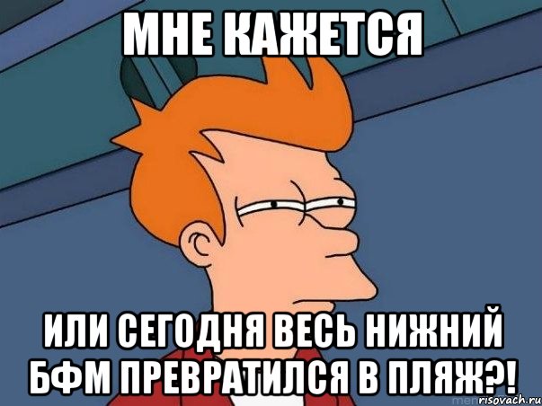 мне кажется или сегодня весь нижний бфм превратился в пляж?!, Мем  Фрай (мне кажется или)