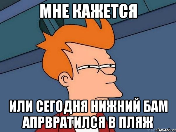 мне кажется или сегодня нижний бам апрвратился в пляж, Мем  Фрай (мне кажется или)