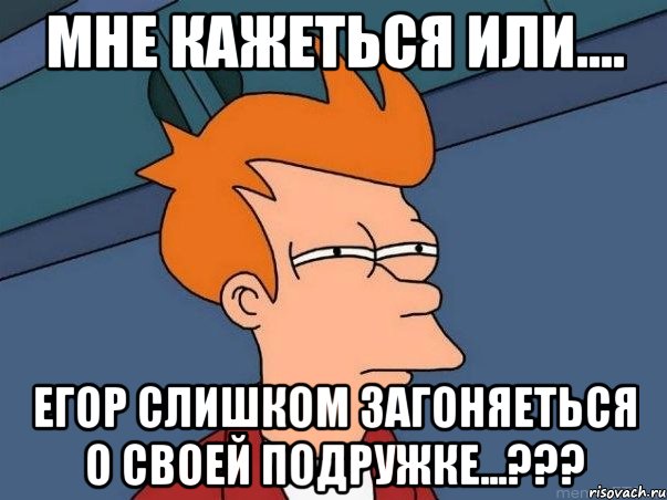 мне кажеться или.... Егор слишком загоняеться о своей подружке...???, Мем  Фрай (мне кажется или)