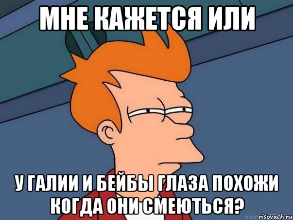 мне кажется или у галии и бейбы глаза похожи когда они смеються?, Мем  Фрай (мне кажется или)